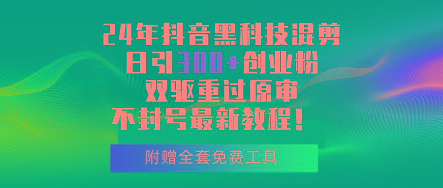 24年抖音黑科技混剪日引300+创业粉，双驱重过原审不封号最新教程！K叔网赚资源-网赚项目-副业赚钱-互联网创业-资源整合K叔网赚资源