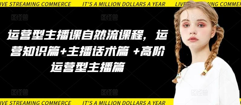 运营型主播课自然流课程，运营知识篇+主播话术篇 +高阶运营型主播篇K叔网赚资源-网赚项目-副业赚钱-互联网创业-资源整合K叔网赚资源