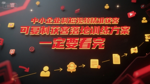 中小企业利用短视频精准获客，可复制获客落地训练方案，做好短视频，一定要看完K叔网赚资源-网赚项目-副业赚钱-互联网创业-资源整合K叔网赚资源