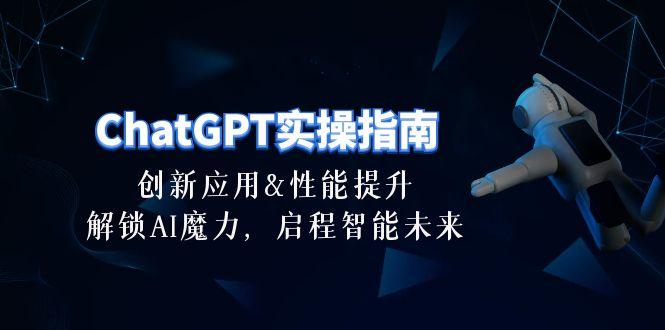 ChatGPT-实操指南：创新应用及性能提升，解锁 AI魔力，启程智能未来-30节K叔网赚资源-网赚项目-副业赚钱-互联网创业-资源整合K叔网赚资源
