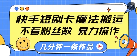 快手短剧卡魔法搬运，不看粉丝数，暴力操作，几分钟一条作品，小白也能快速上手K叔网赚资源-网赚项目-副业赚钱-互联网创业-资源整合K叔网赚资源