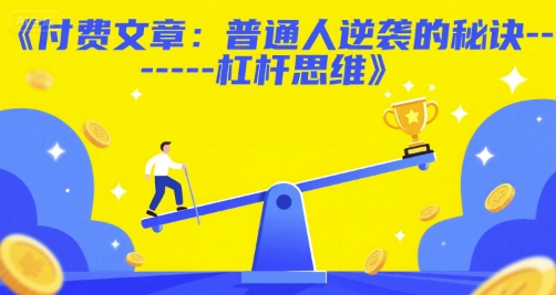 付费文章：普通人逆袭的秘诀——杠杆思维K叔网赚资源-网赚项目-副业赚钱-互联网创业-资源整合K叔网赚资源