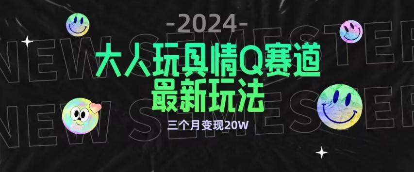 全新大人玩具情Q赛道合规新玩法，公转私域不封号流量多渠道变现，三个月变现20W【揭秘】K叔网赚资源-网赚项目-副业赚钱-互联网创业-资源整合K叔网赚资源