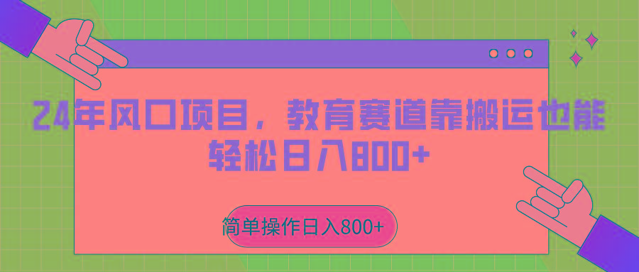 2024年风口项目，教育赛道靠搬运也能轻松日入800+K叔网赚资源-网赚项目-副业赚钱-互联网创业-资源整合K叔网赚资源
