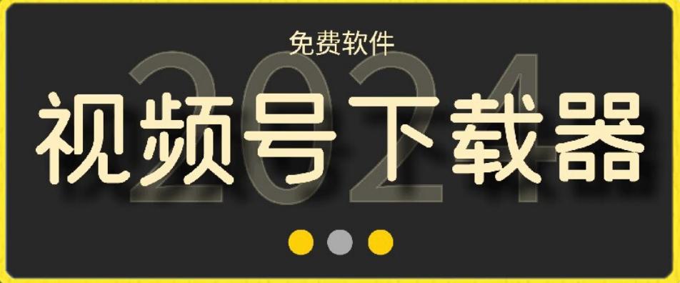 视频号高清免费下载器【支持window+mac系统】，全平台资源下载器K叔网赚资源-网赚项目-副业赚钱-互联网创业-资源整合K叔网赚资源