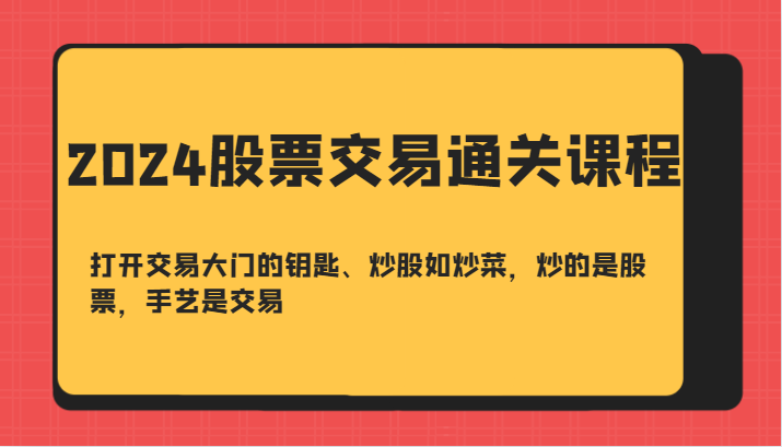 2024股票交易通关课-打开交易大门的钥匙、炒股如炒菜，炒的是股票，手艺是交易K叔网赚资源-网赚项目-副业赚钱-互联网创业-资源整合K叔网赚资源