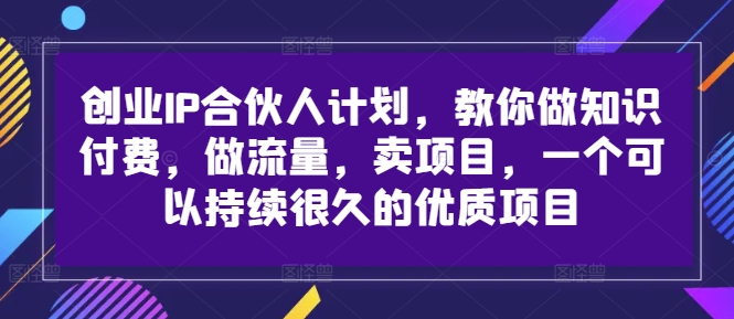 创业IP合伙人计划，教你做知识付费，做流量，卖项目，一个可以持续很久的优质项目K叔网赚资源-网赚项目-副业赚钱-互联网创业-资源整合K叔网赚资源
