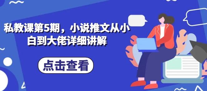 私教课第5期，小说推文从小白到大佬详细讲解K叔网赚资源-网赚项目-副业赚钱-互联网创业-资源整合K叔网赚资源