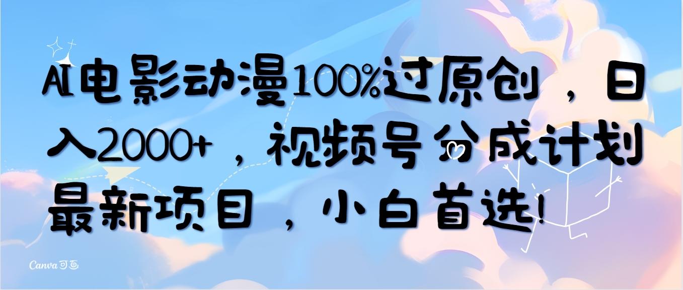 (10052期)AI电影动漫100%过原创，日入2000+，视频号分成计划最新项目，小白首选！K叔网赚资源-网赚项目-副业赚钱-互联网创业-资源整合K叔网赚资源
