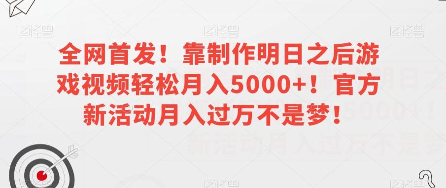 全网首发！靠制作明日之后游戏视频轻松月入5000+！官方新活动月入过万不是梦！【揭秘】K叔网赚资源-网赚项目-副业赚钱-互联网创业-资源整合K叔网赚资源
