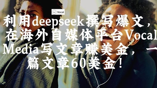出海搞钱！利用deepseek撰写爆文，在海外自媒体平台Vocal Media写文章挣美金，一篇文章60刀K叔网赚资源-网赚项目-副业赚钱-互联网创业-资源整合K叔网赚资源