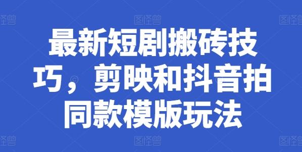 最新短剧搬砖技巧，剪映和抖音拍同款模版玩法K叔网赚资源-网赚项目-副业赚钱-互联网创业-资源整合K叔网赚资源