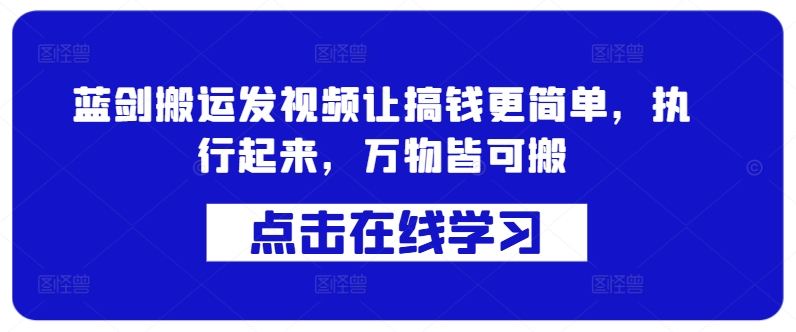 蓝剑搬运发视频让搞钱更简单，执行起来，万物皆可搬K叔网赚资源-网赚项目-副业赚钱-互联网创业-资源整合K叔网赚资源
