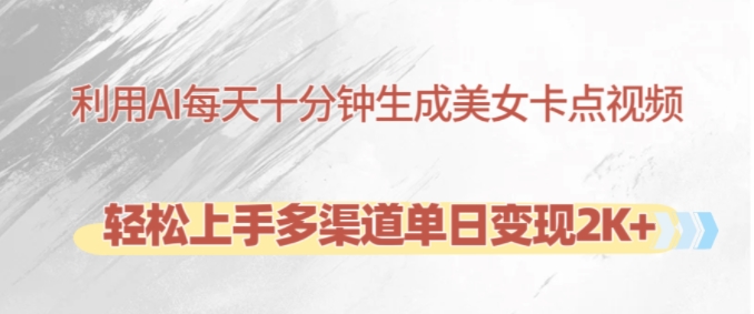 利用AI每天十分钟制作美女卡点视频，轻松上手多渠道单日变现2K+K叔网赚资源-网赚项目-副业赚钱-互联网创业-资源整合K叔网赚资源