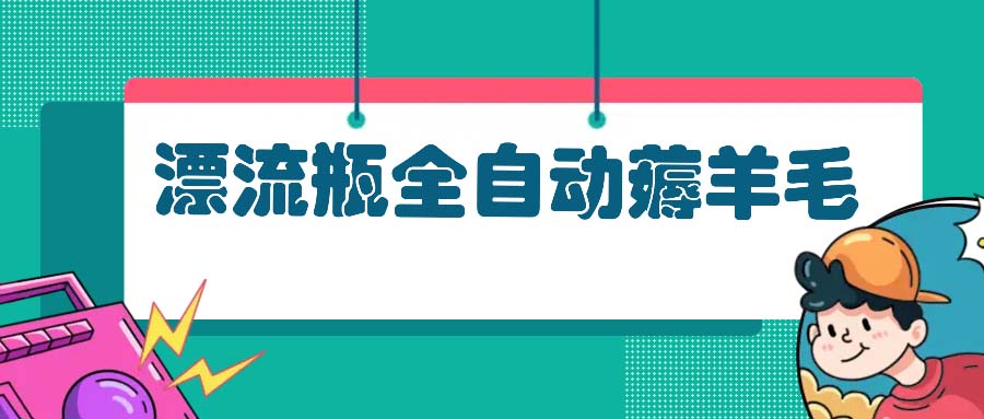 漂流瓶全自动薅羊毛：适合小白，宝妈，上班族，操作也是十分的简单K叔网赚资源-网赚项目-副业赚钱-互联网创业-资源整合K叔网赚资源