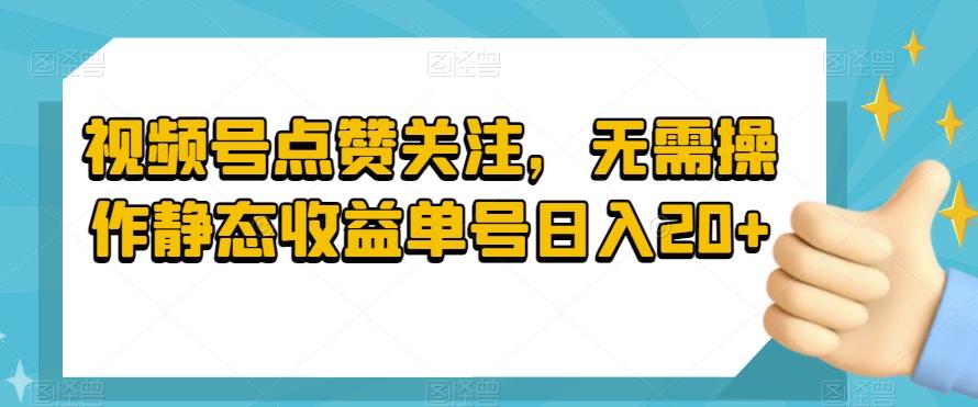 视频号点赞关注，无需操作静态收益单号日入20+K叔网赚资源-网赚项目-副业赚钱-互联网创业-资源整合K叔网赚资源