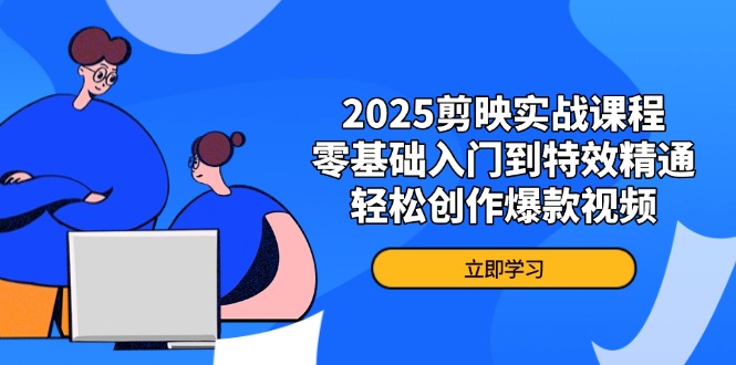 2025剪映实战课程，零基础入门到特效精通，轻松创作爆款视频K叔网赚资源-网赚项目-副业赚钱-互联网创业-资源整合K叔网赚资源