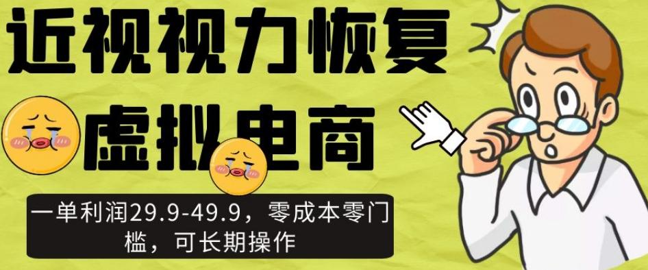 近视视力恢复虚拟电商，一单利润29.9-49.9，零成本零门槛，可长期操作【揭秘】K叔网赚资源-网赚项目-副业赚钱-互联网创业-资源整合K叔网赚资源