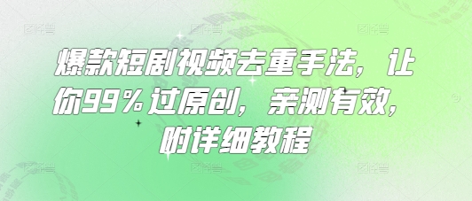 爆款短剧视频去重手法，让你99%过原创，亲测有效，附详细教程K叔网赚资源-网赚项目-副业赚钱-互联网创业-资源整合K叔网赚资源