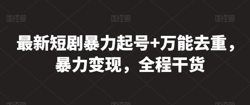 最新短剧暴力起号+万能去重，暴力变现，全程干货【揭秘】K叔网赚资源-网赚项目-副业赚钱-互联网创业-资源整合K叔网赚资源