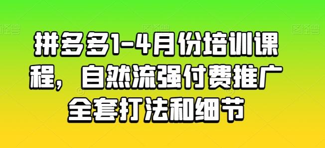 拼多多1-4月份培训课程，自然流强付费推广全套打法和细节K叔网赚资源-网赚项目-副业赚钱-互联网创业-资源整合K叔网赚资源