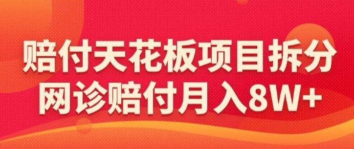 赔付天花板项目拆分，网诊赔付月入8W+-【仅揭秘】K叔网赚资源-网赚项目-副业赚钱-互联网创业-资源整合K叔网赚资源