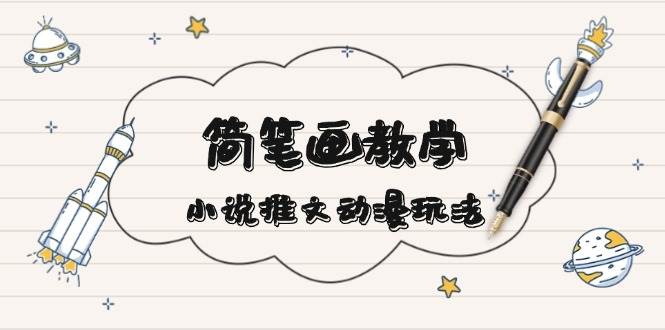 简笔画教学，小说推文动漫玩法，提供多种爆点文案写法，引爆社交媒K叔网赚资源-网赚项目-副业赚钱-互联网创业-资源整合K叔网赚资源