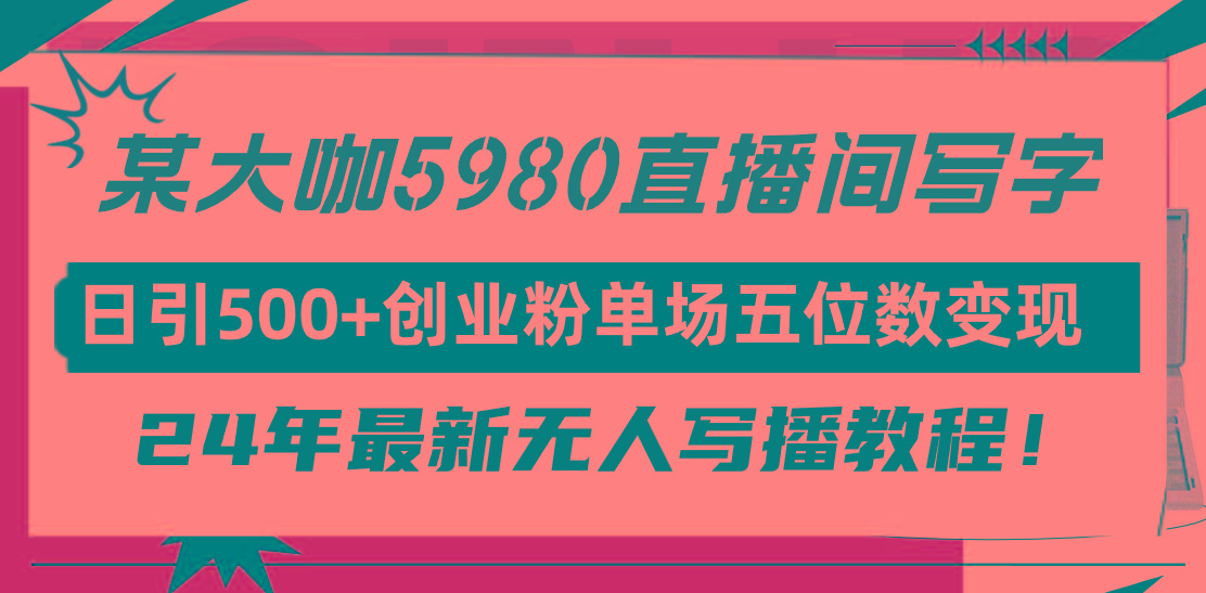 (9416期)直播间写写字日引500+创业粉，24年最新无人写播教程！单场五位数变现K叔网赚资源-网赚项目-副业赚钱-互联网创业-资源整合K叔网赚资源