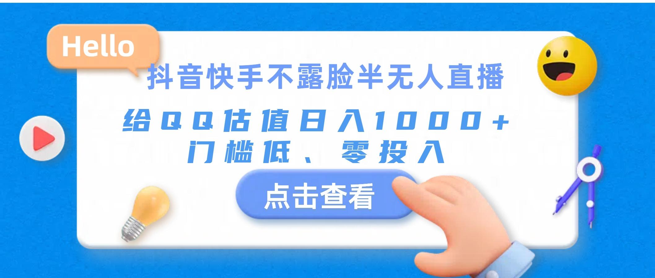 抖音快手不露脸半无人直播，给QQ估值日入1000+，门槛低、零投入K叔网赚资源-网赚项目-副业赚钱-互联网创业-资源整合K叔网赚资源