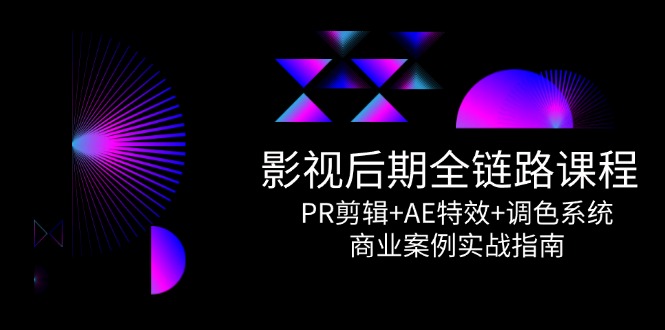 影视后期全链路课程，PR剪辑+AE特效+调色系统，商业案例实战指南K叔网赚资源-网赚项目-副业赚钱-互联网创业-资源整合K叔网赚资源
