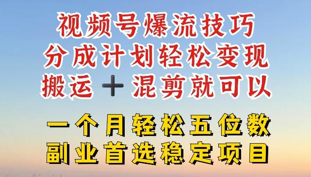 视频号爆流技巧，分成计划轻松变现，搬运 +混剪就可以，一个月轻松五位数稳定项目【揭秘】K叔网赚资源-网赚项目-副业赚钱-互联网创业-资源整合K叔网赚资源