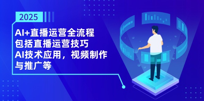 2025AI+直播运营全流程，包括直播运营技巧，AI技术应用，视频制作与推广等K叔网赚资源-网赚项目-副业赚钱-互联网创业-资源整合K叔网赚资源