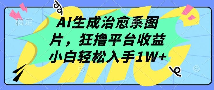 AI生成治愈系图片，狂撸平台收益，小白轻松入手1W+【揭秘】K叔网赚资源-网赚项目-副业赚钱-互联网创业-资源整合K叔网赚资源
