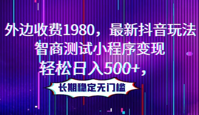 外边收费1980，最新抖音玩法，智商测试小程序变现，轻松日入500+，长期稳定无门槛K叔网赚资源-网赚项目-副业赚钱-互联网创业-资源整合K叔网赚资源