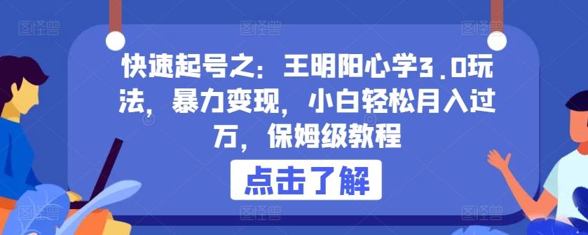 快速起号之：王明阳心学3.0玩法，暴力变现，小白轻松月入过万，保姆级教程【揭秘】K叔网赚资源-网赚项目-副业赚钱-互联网创业-资源整合K叔网赚资源