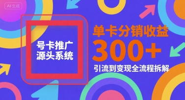 号卡推广源头系统，单卡分销收益3张+，引流到变现全流程拆解【揭秘】K叔网赚资源-网赚项目-副业赚钱-互联网创业-资源整合K叔网赚资源