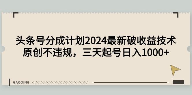 (9455期)头条号分成计划2024最新破收益技术，原创不违规，三天起号日入1000+K叔网赚资源-网赚项目-副业赚钱-互联网创业-资源整合K叔网赚资源