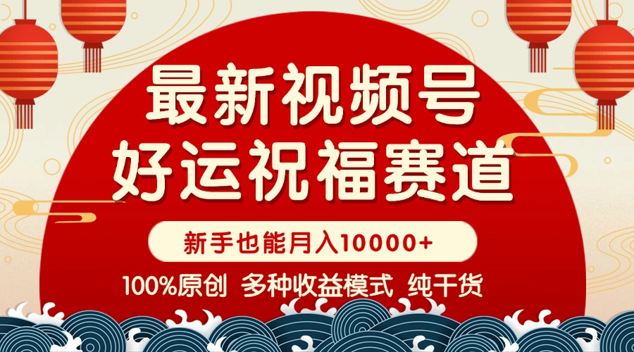 视频号【好运祝福】暴力赛道，商品橱窗-创作分成 条条爆 小白轻松上手 …K叔网赚资源-网赚项目-副业赚钱-互联网创业-资源整合K叔网赚资源