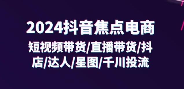 2024抖音焦点电商：短视频带货/直播带货/抖店/达人/星图/千川投流/32节课K叔网赚资源-网赚项目-副业赚钱-互联网创业-资源整合K叔网赚资源