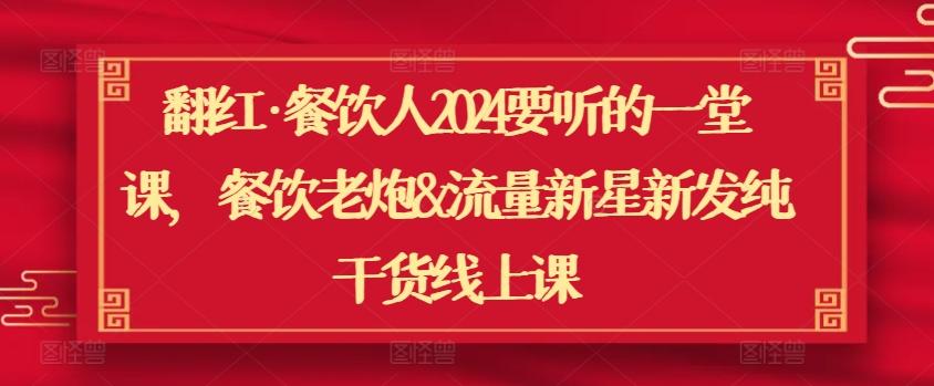 翻红·餐饮人2024要听的一堂课，餐饮老炮&流量新星新发纯干货线上课K叔网赚资源-网赚项目-副业赚钱-互联网创业-资源整合K叔网赚资源