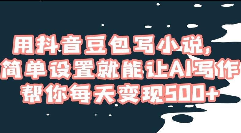 用抖音豆包写小说，简单设置就能让AI写作帮你每天变现500+【揭秘】K叔网赚资源-网赚项目-副业赚钱-互联网创业-资源整合K叔网赚资源