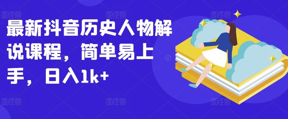 最新抖音历史人物解说课程，简单易上手，日入1k+K叔网赚资源-网赚项目-副业赚钱-互联网创业-资源整合K叔网赚资源