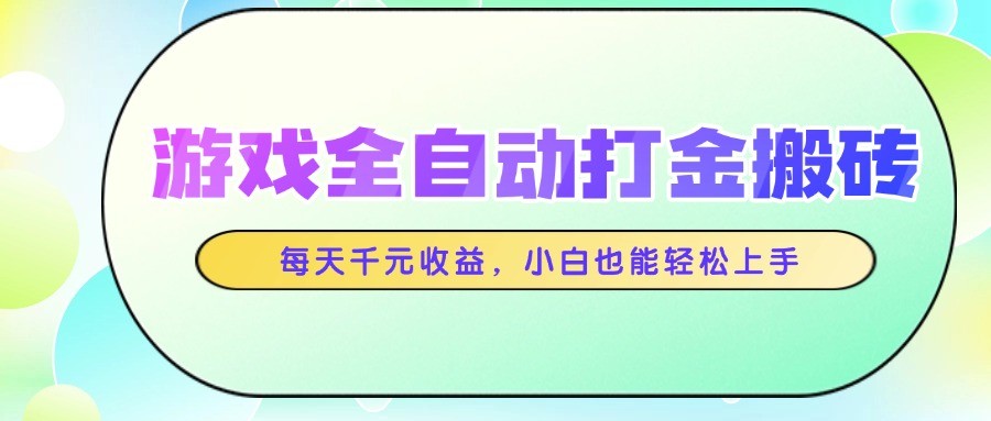 游戏全自动打金搬砖，每天千元收益，小白也能轻松上手K叔网赚资源-网赚项目-副业赚钱-互联网创业-资源整合K叔网赚资源