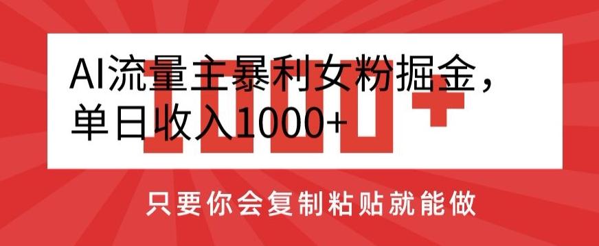 AI流量主暴利女粉掘金，单日收入1000+，只要你会复制粘贴就能做K叔网赚资源-网赚项目-副业赚钱-互联网创业-资源整合K叔网赚资源