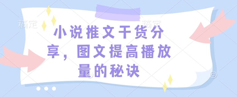 小说推文干货分享，图文提高播放量的秘诀K叔网赚资源-网赚项目-副业赚钱-互联网创业-资源整合K叔网赚资源