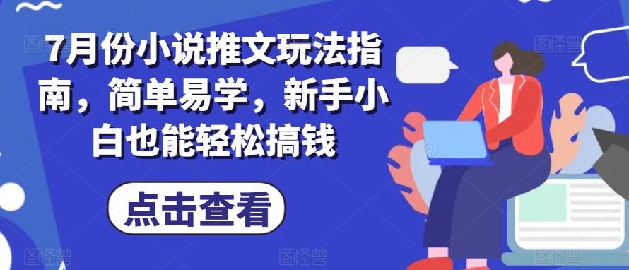 7月份小说推文玩法指南，简单易学，新手小白也能轻松搞钱K叔网赚资源-网赚项目-副业赚钱-互联网创业-资源整合K叔网赚资源