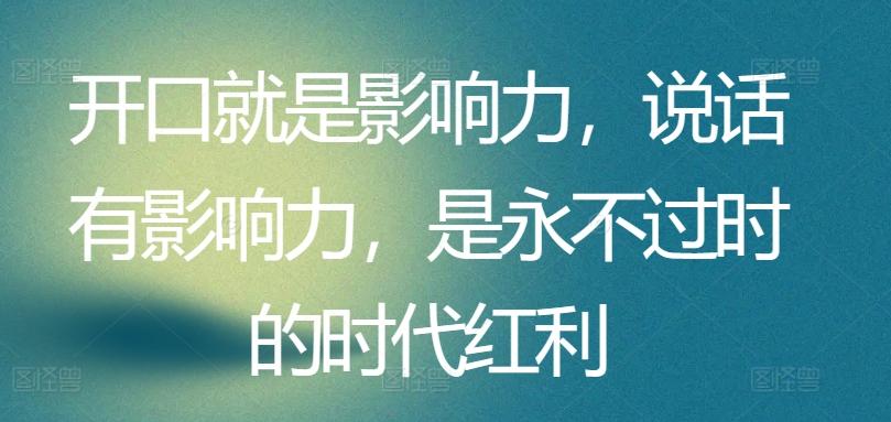 开口就是影响力，说话有影响力，是永不过时的时代红利K叔网赚资源-网赚项目-副业赚钱-互联网创业-资源整合K叔网赚资源