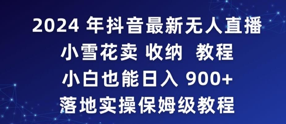 2024年抖音最新无人直播小雪花卖收纳教程，小白也能日入900+落地实操保姆级教程【揭秘】K叔网赚资源-网赚项目-副业赚钱-互联网创业-资源整合K叔网赚资源