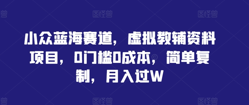 小众蓝海赛道，虚拟教辅资料项目，0门槛0成本，简单复制，月入过W【揭秘】K叔网赚资源-网赚项目-副业赚钱-互联网创业-资源整合K叔网赚资源
