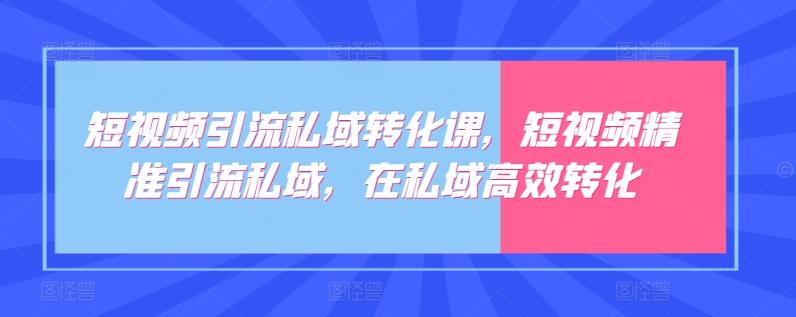 短视频引流私域转化课，短视频精准引流私域，在私域高效转化K叔网赚资源-网赚项目-副业赚钱-互联网创业-资源整合K叔网赚资源